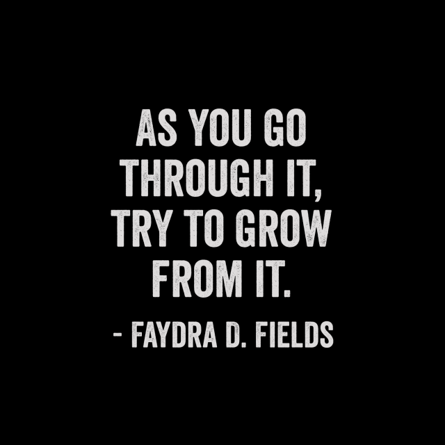 Maximum Axioms for Mental Acuity: As you go through it, try to grow from it. -Faydra D. Fields
