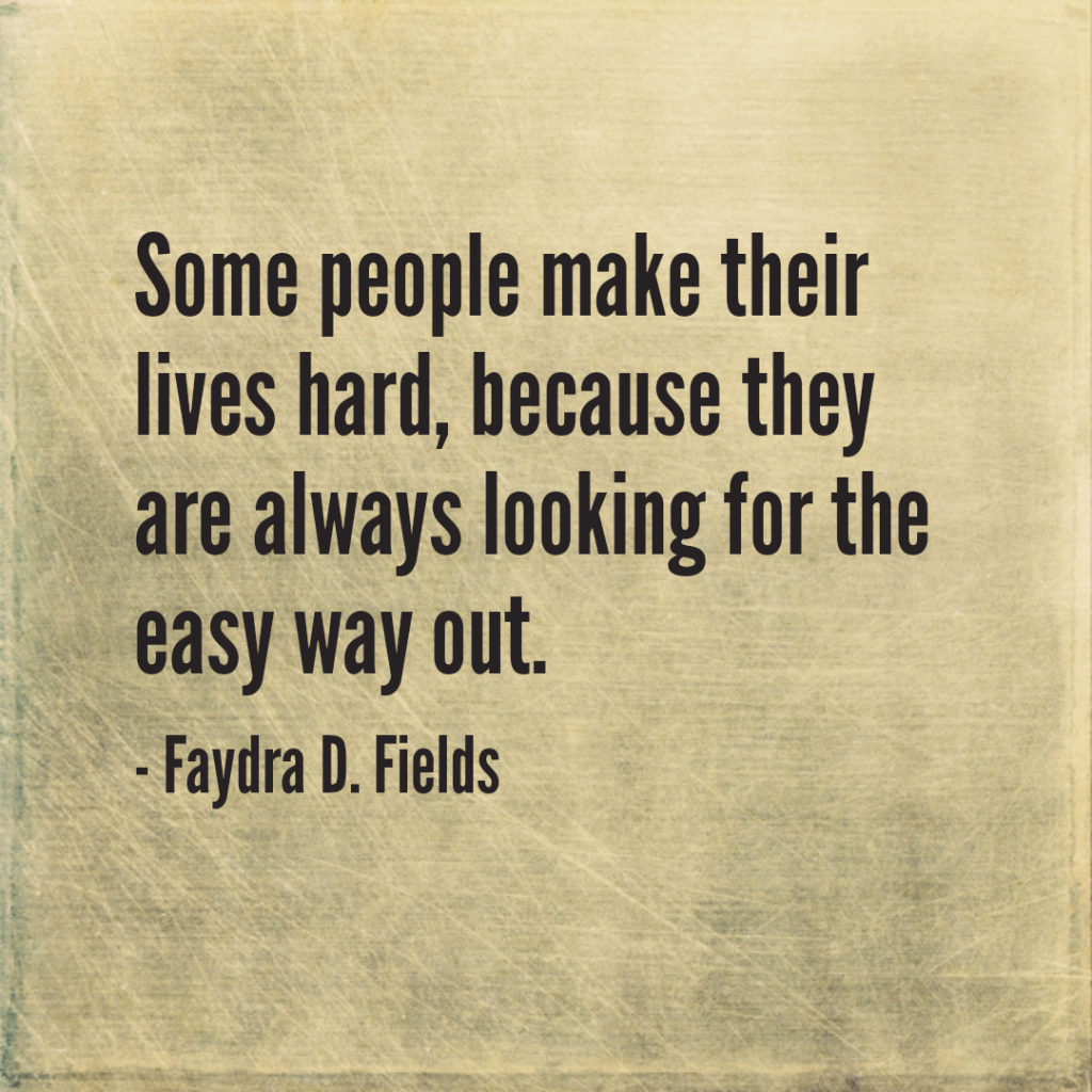Maximum Axioms for Mental Acuity: Some people make their lives hard, because they are always looking for the easy way out. - Faydra D. Fields