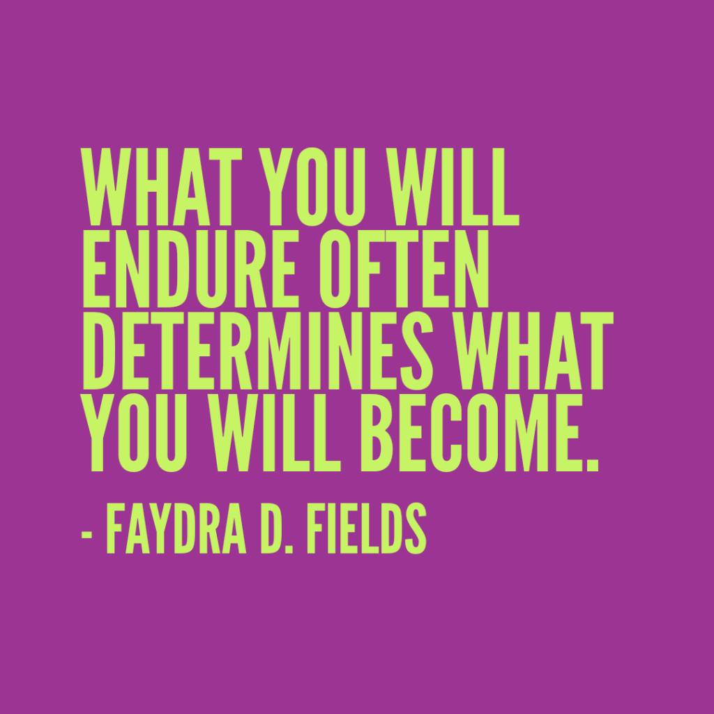 Maximum Axioms for Mental Acuity: What you will endure often determines what you will become. - Faydra D. Fields