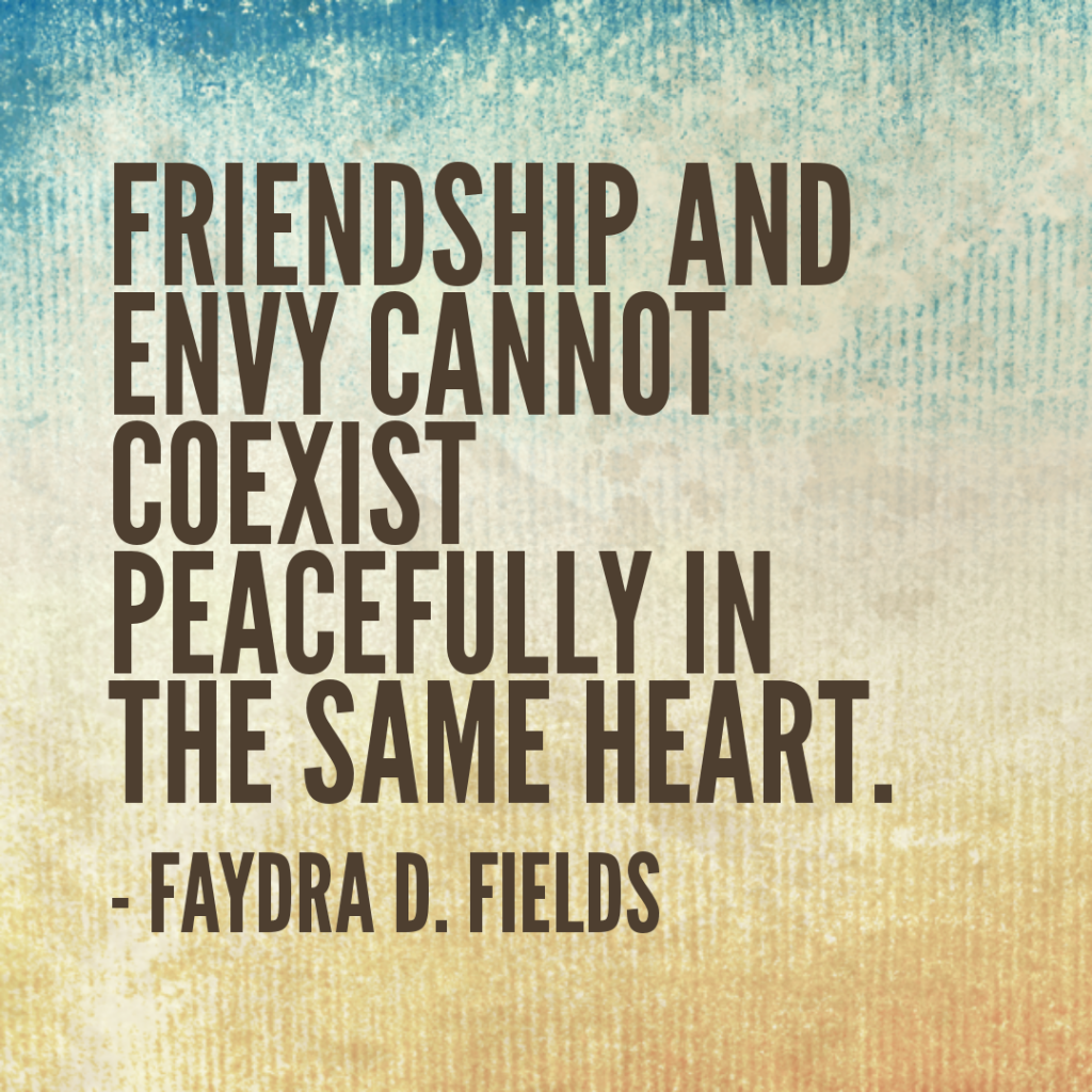 Maximum Axioms for Mental Acuity: Friendship and envy cannot coexist peacefully in the same heart. - Faydra D. Fields