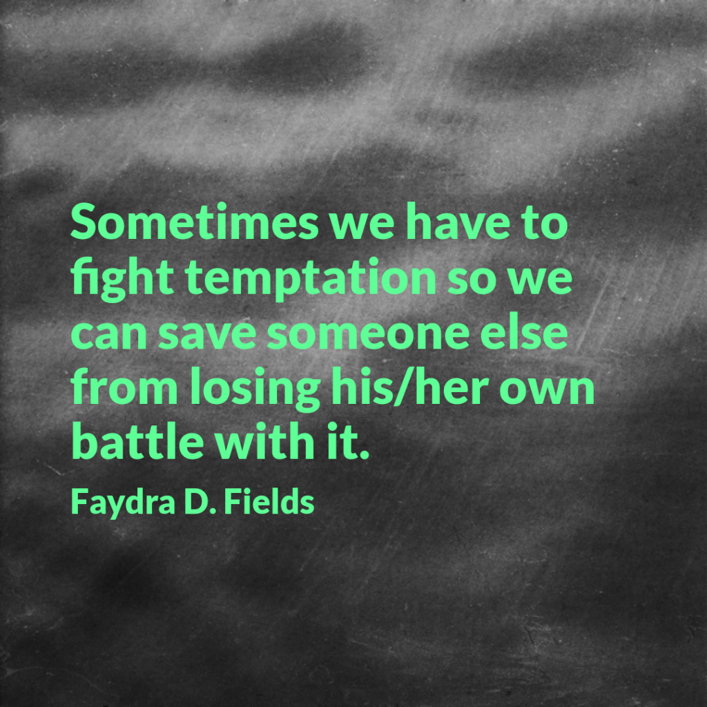 Maximum Axioms for Mental Acuity: Sometimes we have to fight temptation so we can save someone else from losing his/her own battle with it. - Faydra D. Fields