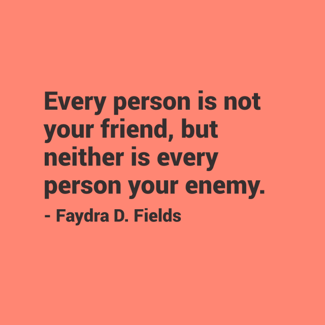 Maximum Axioms for Mental Acuity: Every person is not your friend, but neither is every person your enemy. - Faydra D. Fields