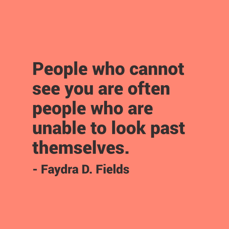 Maximum Axioms for Mental Acuity: People who cannot see you are often people who are unable to look past themselves. - Faydra D. Fields