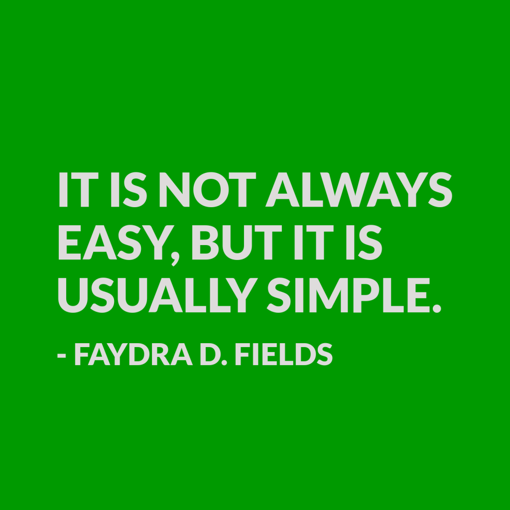 Maximum Axioms for Mental Acuity: It is not always easy, but it is usually simple. - Faydra D. Fields