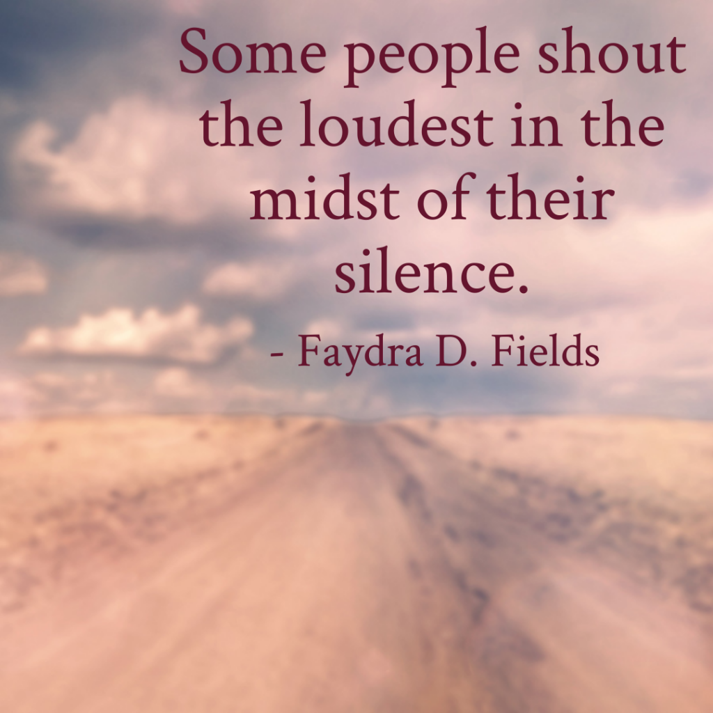 Maximum Axioms for Mental Acuity: Some people shout the loudest in the midst of their silence. - Faydra D. Fields