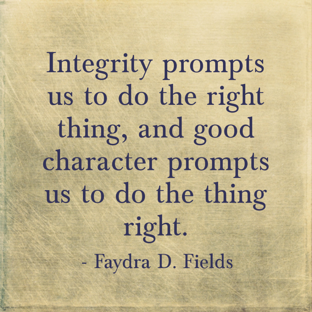 Maximum Axioms for Mental Acuity: Integrity prompts us to do the right thing, and good character prompts us to do the thing right. -Faydra D. Fields
