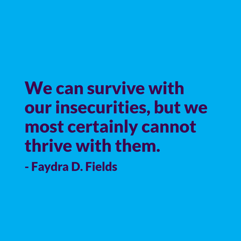 Maximum Axioms for Mental Acuity: We can survive with our insecurities, but we most certainly cannot thrive with them. -Faydra D. Fields
