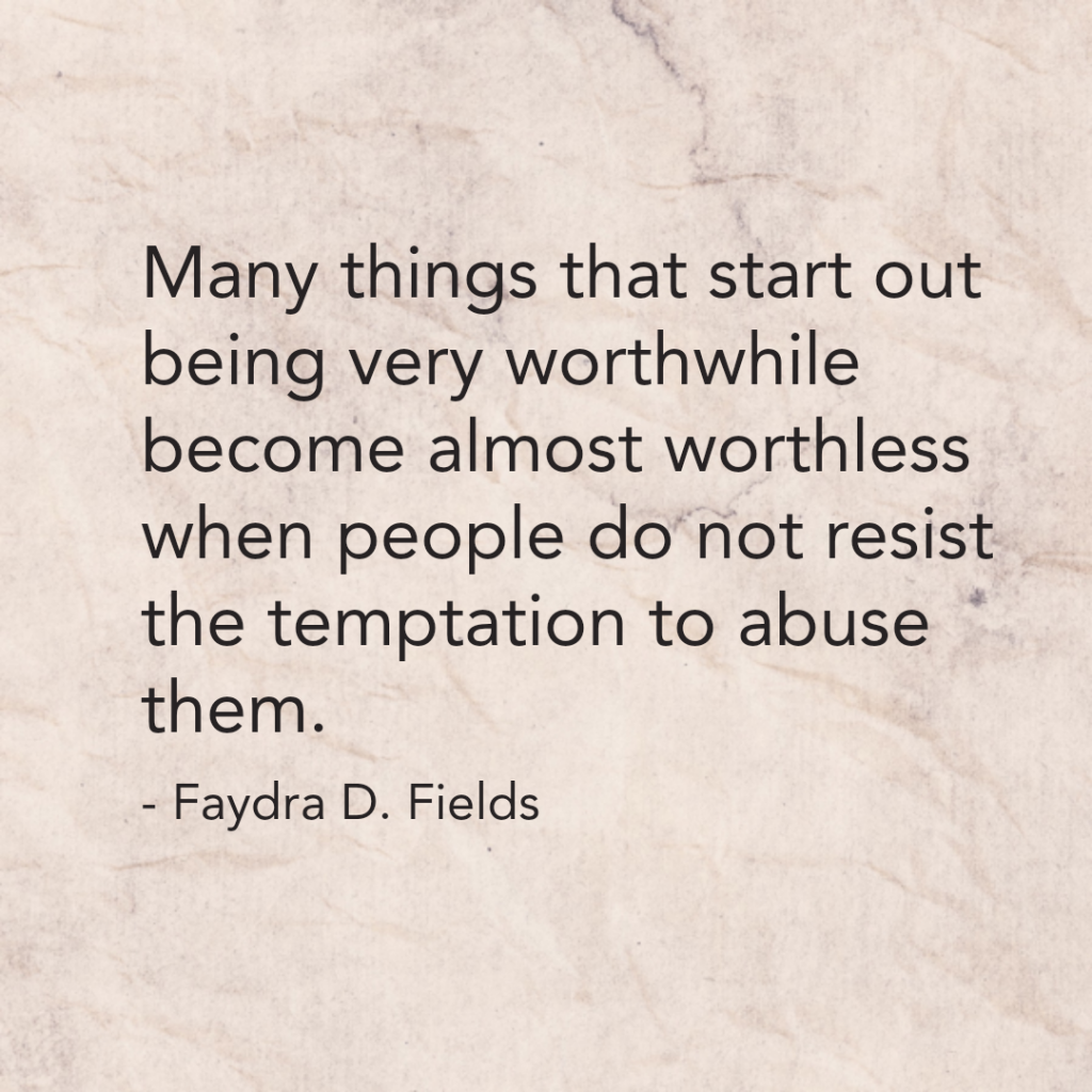 Maximum Axioms for Mental Acuity: Many things that start out being very worthwhile become almost worthless when people don't resist the temptation to abuse them. -Faydra D. Fields