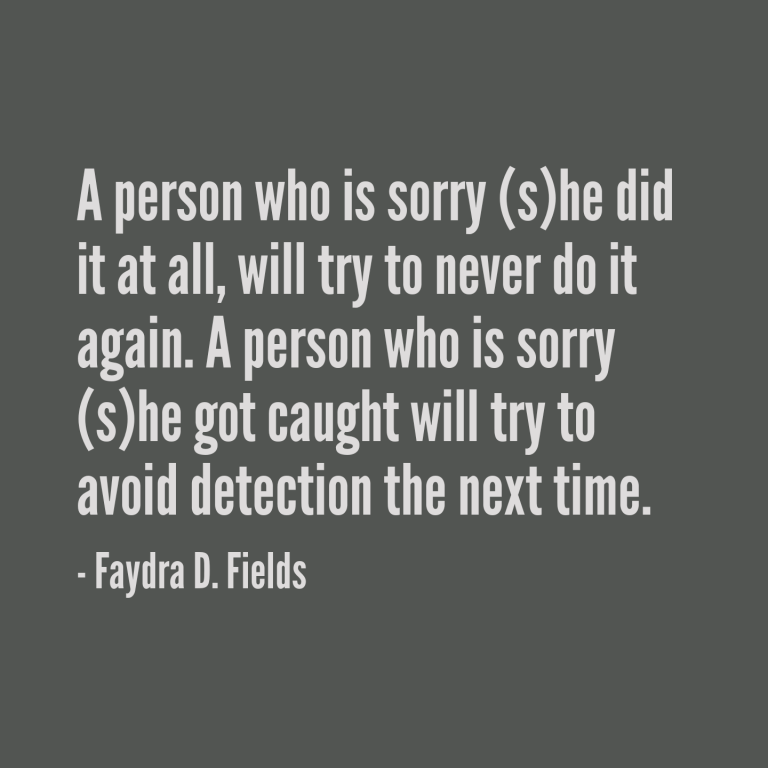 Maximum Axioms for Mental Acuity: A person who is sorry (s)he did it at all, will try to never do it again. A person who is sorry (s)he got caught will try to avoid detection the next time. - Faydra D. Fields