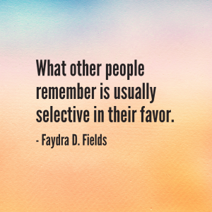 Maximum Axioms for Mental Acuity: What other people remember is usually selective in their favor. - Faydra D. Fields