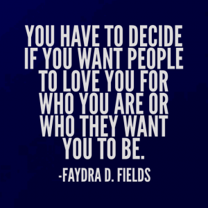 Maximum Axioms for Mental Acuity: You have to decide if you want people to love you for who you are or who they want you to be. - Faydra D. Fields