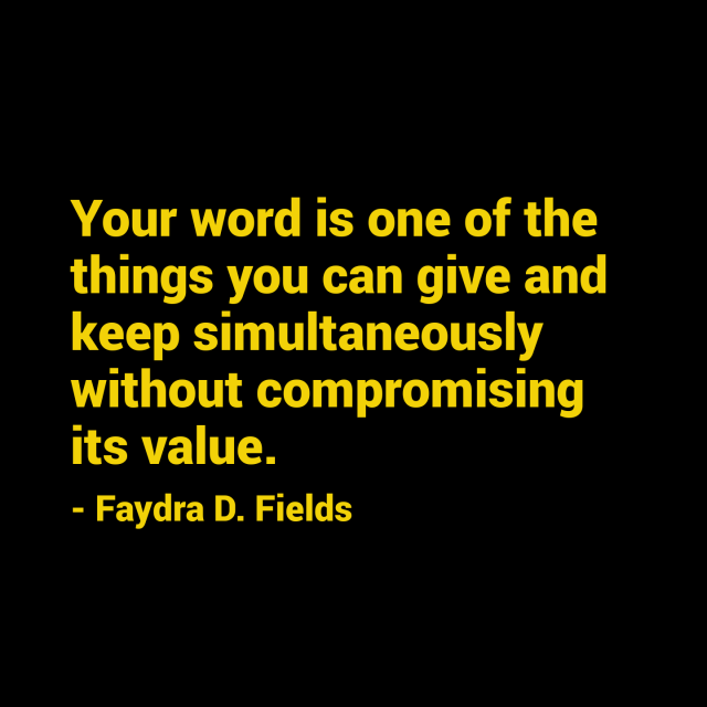 Maximum Axioms for Mental Acuity: Your word is one of the things you can give and keep simultaneously without compromising its value. - Faydra D. Fields