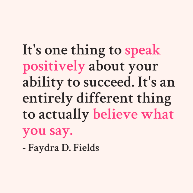 Maximum Axioms for Mental Acuity | Axiom 291: It's one thing to speak positively about your ability to succeed. It's an entirely different thing to actually believe what you say. -Faydra D. Fields