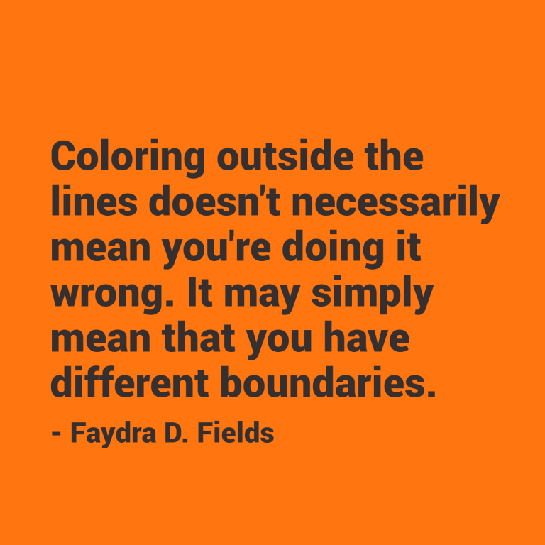 Maximum Axioms for Mental Acuity | Axiom 295: Coloring outside the lines doesn't necessarily mean you're doing it wrong. It may simply mean that you have different boundaries. -Faydra D. Fields
