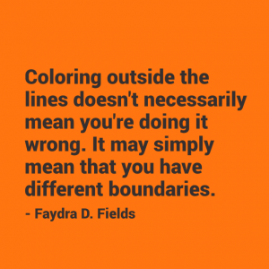 Maximum Axioms for Mental Acuity | Axiom 295: Coloring outside the lines doesn't necessarily mean you're doing it wrong. It may simply mean that you have different boundaries. -Faydra D. Fields